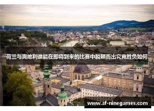 荷兰与奥地利谁能在即将到来的比赛中脱颖而出究竟胜负如何 荷兰与奥地利谁能在即将到来的比赛中脱颖而出究竟胜负如何