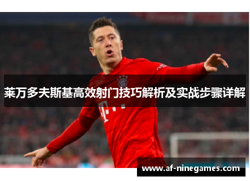 莱万多夫斯基高效射门技巧解析及实战步骤详解 莱万多夫斯基高效射门技巧解析及实战步骤详解