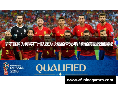 萨尔瓦多为何将广州队视为永远的荣光与骄傲的背后原因揭秘 萨尔瓦多为何将广州队视为永远的荣光与骄傲的背后原因揭秘