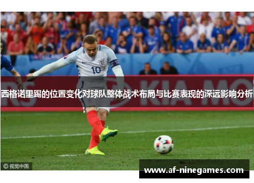 西格诺里踢的位置变化对球队整体战术布局与比赛表现的深远影响分析