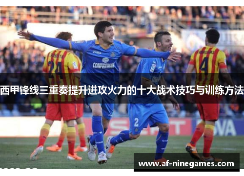 西甲锋线三重奏提升进攻火力的十大战术技巧与训练方法 西甲锋线三重奏提升进攻火力的十大战术技巧与训练方法