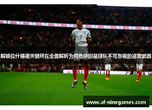 解锁拉什福德关键所在全面解析为何他依旧是球队不可忽视的进攻武器 解锁拉什福德关键所在全面解析为何他依旧是球队不可忽视的进攻武器