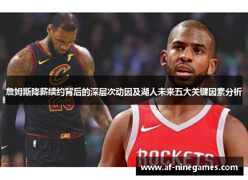 詹姆斯降薪续约背后的深层次动因及湖人未来五大关键因素分析 詹姆斯降薪续约背后的深层次动因及湖人未来五大关键因素分析