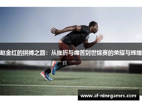 赵金红的拼搏之路:从挫折与痛苦到世锦赛的荣耀与辉煌 赵金红的拼搏之路:从挫折与痛苦到世锦赛的荣耀与辉煌