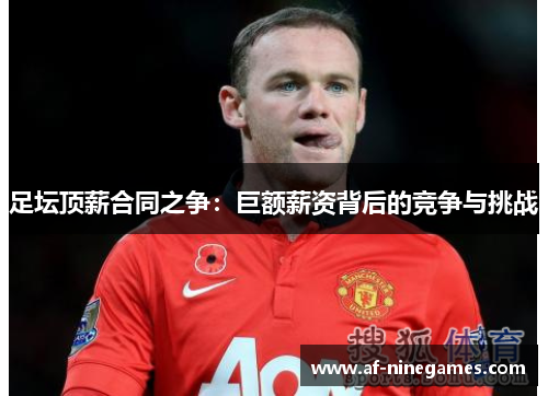 足坛顶薪合同之争:巨额薪资背后的竞争与挑战 足坛顶薪合同之争:巨额薪资背后的竞争与挑战