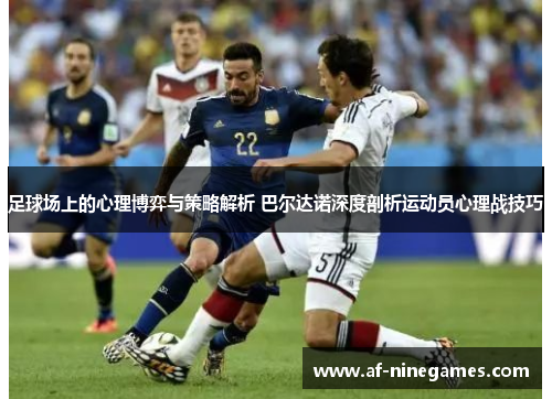 足球场上的心理博弈与策略解析 巴尔达诺深度剖析运动员心理战技巧 足球场上的心理博弈与策略解析 巴尔达诺深度剖析运动员心理战技巧