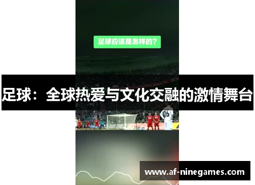 足球:全球热爱与文化交融的激情舞台 足球:全球热爱与文化交融的激情舞台