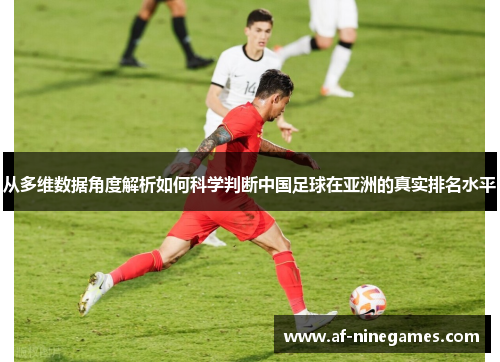 从多维数据角度解析如何科学判断中国足球在亚洲的真实排名水平 从多维数据角度解析如何科学判断中国足球在亚洲的真实排名水平