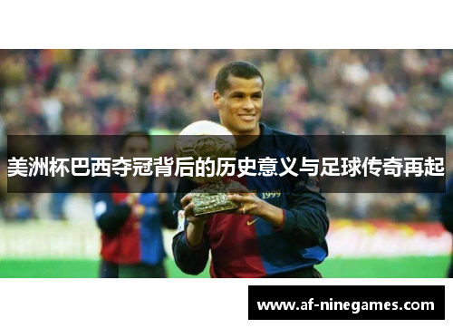 美洲杯巴西夺冠背后的历史意义与足球传奇再起 美洲杯巴西夺冠背后的历史意义与足球传奇再起