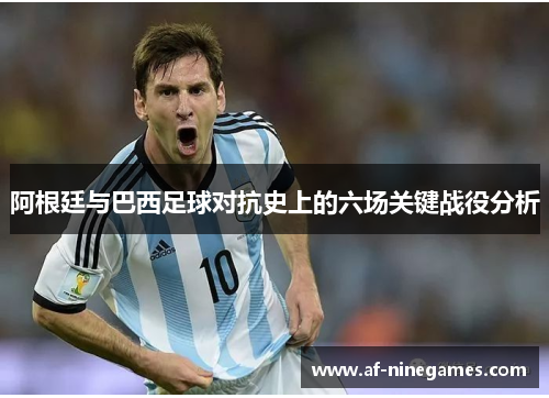 阿根廷与巴西足球对抗史上的六场关键战役分析