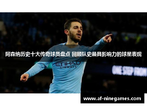 阿森纳历史十大传奇球员盘点 回顾队史最具影响力的球星表现