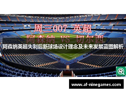 阿森纳英超失利后新球场设计理念及未来发展蓝图解析 阿森纳英超失利后新球场设计理念及未来发展蓝图解析