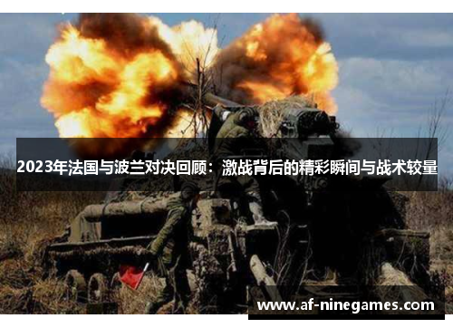 2023年法国与波兰对决回顾:激战背后的精彩瞬间与战术较量 2023年法国与波兰对决回顾:激战背后的精彩瞬间与战术较量