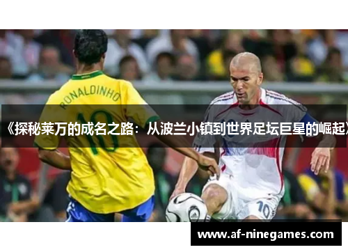 《探秘莱万的成名之路:从波兰小镇到世界足坛巨星的崛起》 《探秘莱万的成名之路:从波兰小镇到世界足坛巨星的崛起》
