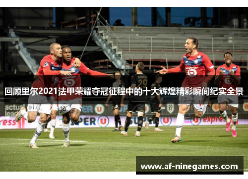 回顾里尔2021法甲荣耀夺冠征程中的十大辉煌精彩瞬间纪实全景 回顾里尔2021法甲荣耀夺冠征程中的十大辉煌精彩瞬间纪实全景