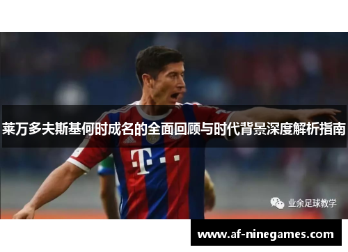 莱万多夫斯基何时成名的全面回顾与时代背景深度解析指南 莱万多夫斯基何时成名的全面回顾与时代背景深度解析指南