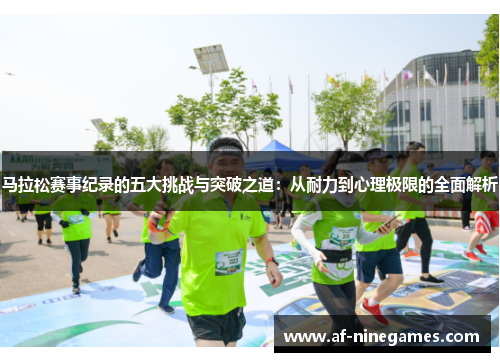 马拉松赛事纪录的五大挑战与突破之道:从耐力到心理极限的全面解析 马拉松赛事纪录的五大挑战与突破之道:从耐力到心理极限的全面解析