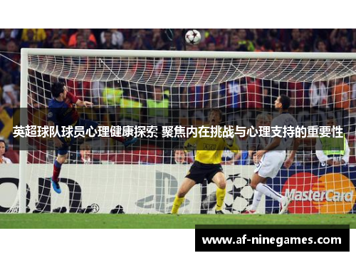英超球队球员心理健康探索 聚焦内在挑战与心理支持的重要性
