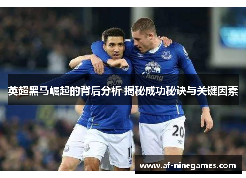 英超黑马崛起的背后分析 揭秘成功秘诀与关键因素 英超黑马崛起的背后分析 揭秘成功秘诀与关键因素
