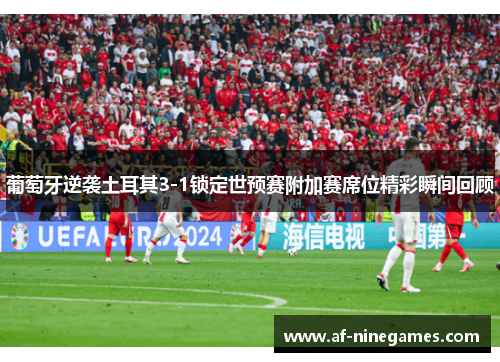 葡萄牙逆袭土耳其3-1锁定世预赛附加赛席位精彩瞬间回顾 葡萄牙逆袭土耳其3-1锁定世预赛附加赛席位精彩瞬间回顾