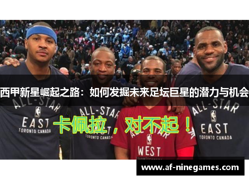 西甲新星崛起之路：如何发掘未来足坛巨星的潜力与机会