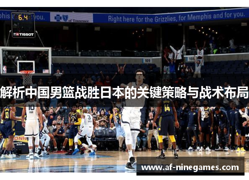 解析中国男篮战胜日本的关键策略与战术布局