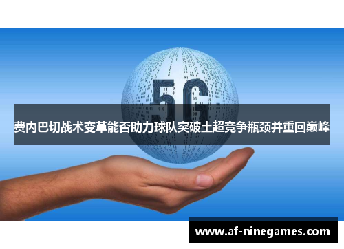 费内巴切战术变革能否助力球队突破土超竞争瓶颈并重回巅峰 费内巴切战术变革能否助力球队突破土超竞争瓶颈并重回巅峰