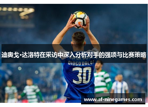 迪奥戈·达洛特在采访中深入分析对手的强项与比赛策略 迪奥戈·达洛特在采访中深入分析对手的强项与比赛策略