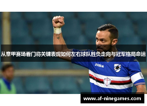 从意甲赛场看门将关键表现如何左右球队胜负走向与冠军格局命运 从意甲赛场看门将关键表现如何左右球队胜负走向与冠军格局命运