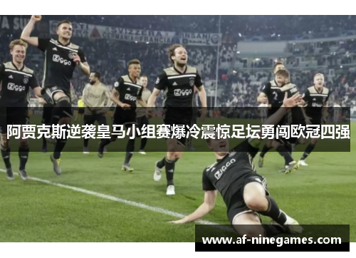 阿贾克斯逆袭皇马小组赛爆冷震惊足坛勇闯欧冠四强 阿贾克斯逆袭皇马小组赛爆冷震惊足坛勇闯欧冠四强