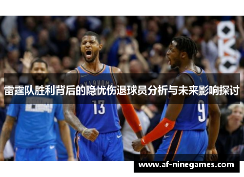 雷霆队胜利背后的隐忧伤退球员分析与未来影响探讨 雷霆队胜利背后的隐忧伤退球员分析与未来影响探讨