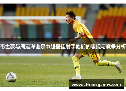 韦世豪与周定洋谁是中超最佳射手他们的表现与竞争分析 韦世豪与周定洋谁是中超最佳射手他们的表现与竞争分析