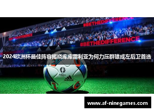 2024欧洲杯最佳阵容揭晓库库雷利亚为何力压群雄成左后卫首选 2024欧洲杯最佳阵容揭晓库库雷利亚为何力压群雄成左后卫首选