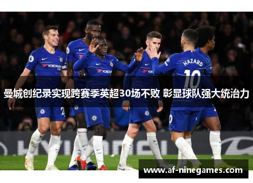 曼城创纪录实现跨赛季英超30场不败 彰显球队强大统治力 曼城创纪录实现跨赛季英超30场不败 彰显球队强大统治力
