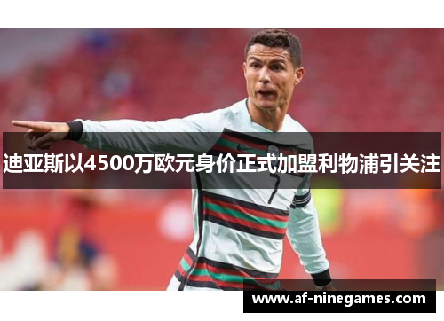 迪亚斯以4500万欧元身价正式加盟利物浦引关注 迪亚斯以4500万欧元身价正式加盟利物浦引关注