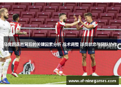 马竞四连胜背后的关键因素分析 战术调整 球员状态与团队协作