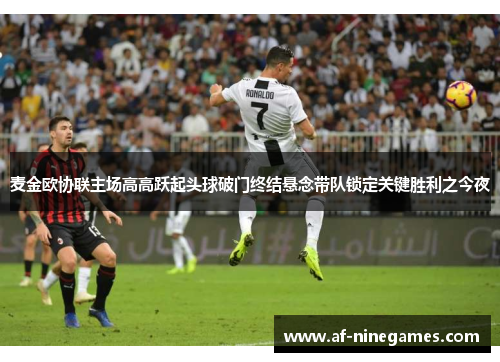 麦金欧协联主场高高跃起头球破门终结悬念带队锁定关键胜利之今夜