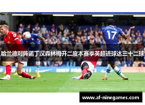 哈兰德对阵诺丁汉森林梅开二度本赛季英超进球达三十二球