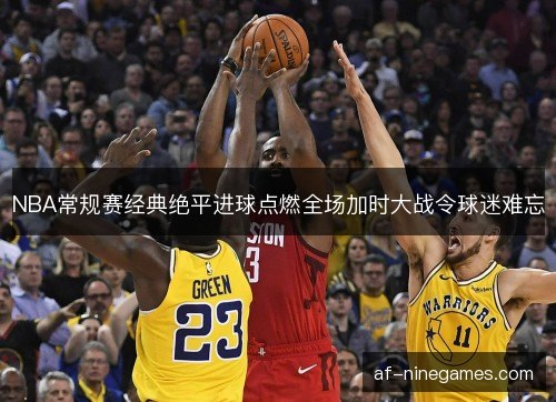 NBA常规赛经典绝平进球点燃全场加时大战令球迷难忘